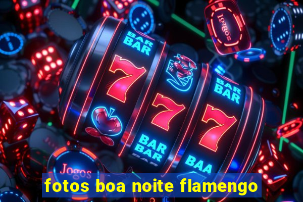 fotos boa noite flamengo